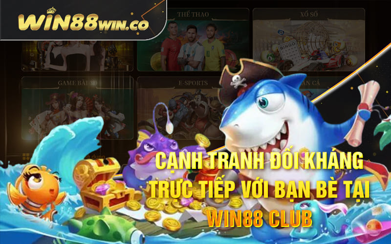 Cạnh tranh đối kháng trực tiếp với bạn bè tại Win88 Club