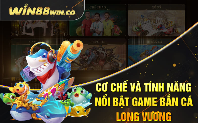 Cơ chế và tính năng nổi bật game bắn cá Long Vương