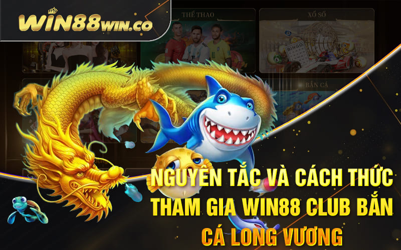 Nguyên tắc và cách thức tham gia Win88 Club bắn cá long vương