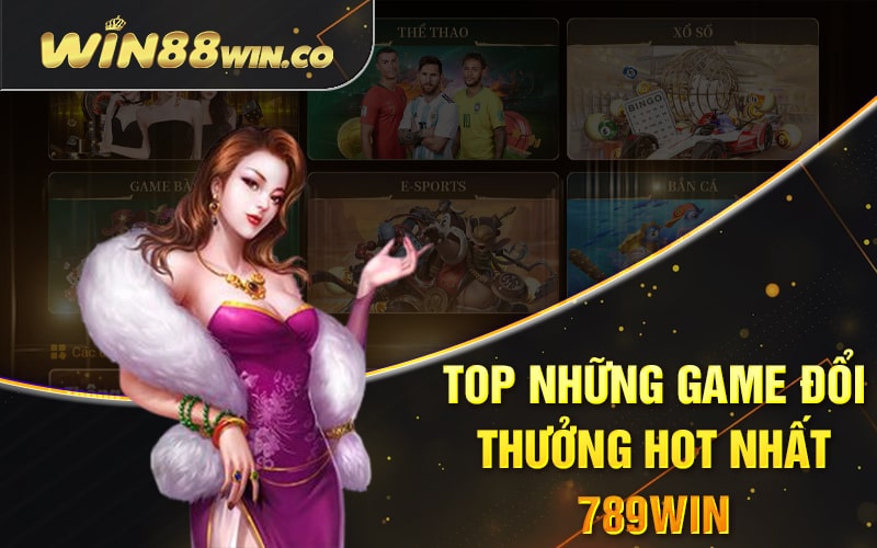 Top những game đổi thưởng hot nhất 789Win