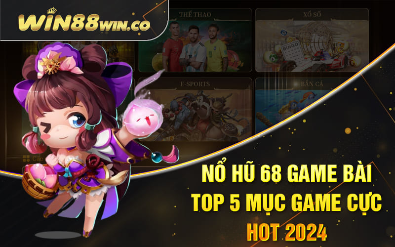 Nổ Hũ 68 Game Bài - Top 5 Mục Game Cực Hot 2024