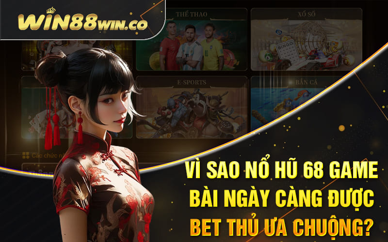 Vì sao nổ hũ 68 Game Bài ngày càng được bet thủ ưa chuộng?