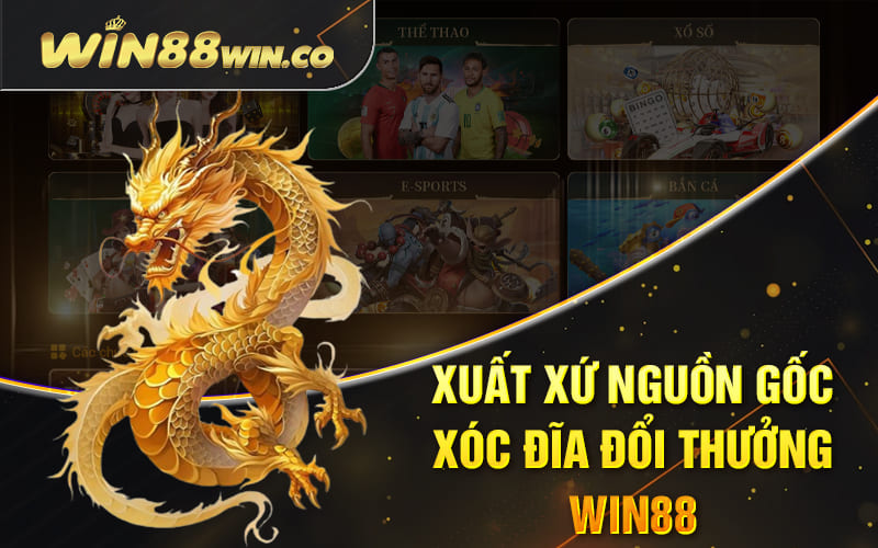 Xuất xứ nguồn gốc xóc đĩa đổi thưởng Win88